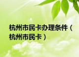 杭州市民卡办理条件（杭州市民卡）