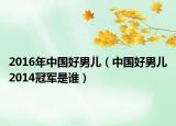 2016年中国好男儿（中国好男儿2014冠军是谁）