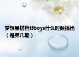 梦想星搭档tfboys什么时候播出（是第几期）