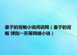 妻子的背叛小说阅读网（妻子的背叛 弹指一灰著网络小说）