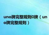 uno牌完整规则0牌（uno牌完整规则）