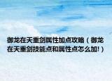 御龙在天重剑属性加点攻略（御龙在天重剑技能点和属性点怎么加!）