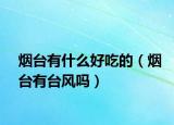 烟台有什么好吃的（烟台有台风吗）