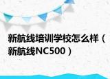 新航线培训学校怎么样（新航线NC500）