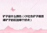 铲子是什么颜色（CF红色铲子跟普通铲子的区别哪个好点）