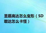 圣盾高达怎么变形（SD敢达怎么卡怪）