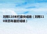 刘翔110米栏最快成绩（刘翔110米历年最好成绩）