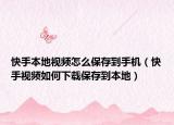 快手本地视频怎么保存到手机（快手视频如何下载保存到本地）