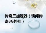 传奇三加速器（请问传奇3G外挂）