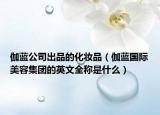 伽蓝公司出品的化妆品（伽蓝国际美容集团的英文全称是什么）