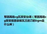 军团再临cg瓦里安台词（军团再临cg里安度因拿起瓦王的刀的bgm是什么啊）