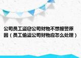 公司员工盗窃公司财物不想报警原因（员工偷盗公司财物应怎么处理）