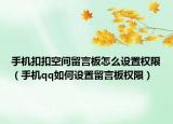 手机扣扣空间留言板怎么设置权限（手机qq如何设置留言板权限）