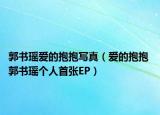 郭书瑶爱的抱抱写真（爱的抱抱 郭书瑶个人首张EP）
