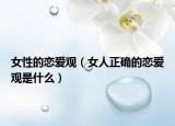 女性的恋爱观（女人正确的恋爱观是什么）