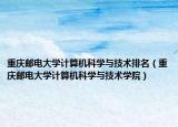 重庆邮电大学计算机科学与技术排名（重庆邮电大学计算机科学与技术学院）