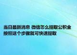 当日最新消息 微信怎么提取公积金 按照这个步骤就可快速提取