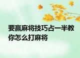 要赢麻将技巧占一半教你怎么打麻将