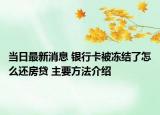 当日最新消息 银行卡被冻结了怎么还房贷 主要方法介绍