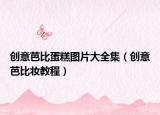 创意芭比蛋糕图片大全集（创意芭比妆教程）