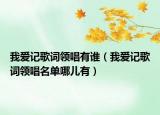 我爱记歌词领唱有谁（我爱记歌词领唱名单哪儿有）