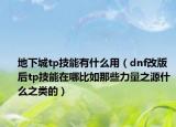 地下城tp技能有什么用（dnf改版后tp技能在哪比如那些力量之源什么之类的）
