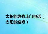 太阳能维修上门电话（太阳能维修）