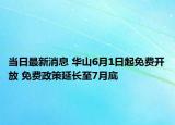 当日最新消息 华山6月1日起免费开放 免费政策延长至7月底