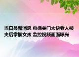 当日最新消息 电梯关门太快老人被夹后掌掴女孩 监控视频画面曝光