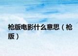 枪版电影什么意思（枪版）