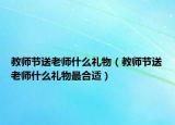 教师节送老师什么礼物（教师节送老师什么礼物最合适）