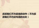 叔叔我们不约是谁的动作（不约叔叔我们不约这句话的出处）