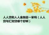 人人贷和人人金融是一家吗（人人贷与汇财贷哪个好啊）