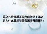 龙之谷登录后不显示服务器（龙之谷为什么总是与服务器断开连接?）