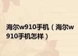 海尔w910手机（海尔w910手机怎样）