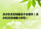 洗衣机洗羽绒服会不会爆炸（洗衣机洗羽绒服小妙招）