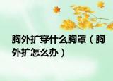胸外扩穿什么胸罩（胸外扩怎么办）