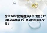 在12306可以提前多少天订票（12306火车票网上订票可以提前多少天）