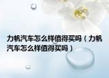 力帆汽车怎么样值得买吗（力帆汽车怎么样值得买吗）