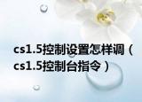 cs1.5控制设置怎样调（cs1.5控制台指令）