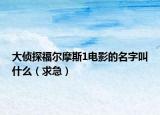 大侦探福尔摩斯1电影的名字叫什么（求急）