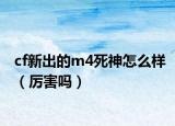 cf新出的m4死神怎么样（厉害吗）