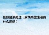 低放废液处理（麻烦高放废液有什么用途）