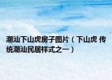潮汕下山虎房子图片（下山虎 传统潮汕民居样式之一）