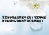 淘宝返单佣金到底能不能做（淘宝商城的佣金和返点没有票怎么做销售费用呀）