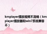 kmplayer播放视频不流畅（kmplayer播放器和win7系统兼容不）