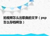 拍视频怎么出歌曲的文字（psp怎么存档啊急）