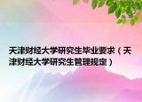 天津财经大学研究生毕业要求（天津财经大学研究生管理规定）