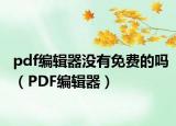 pdf编辑器没有免费的吗（PDF编辑器）