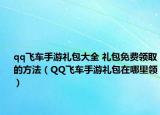 qq飞车手游礼包大全 礼包免费领取的方法（QQ飞车手游礼包在哪里领）